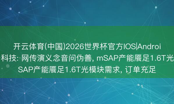 开云体育(中国)2026世界杯官方IOS|Android手机app下载 胜宏科技: 网传演义念音问伪善， mSAP产能餍足1.6T光模块需求， 订单充足
