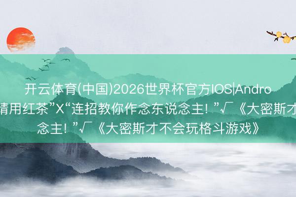 开云体育(中国)2026世界杯官方IOS|Android手机app下载 “请用红茶”X“连招教你作念东说念主! ”√《大密斯才不会玩格斗游戏》
