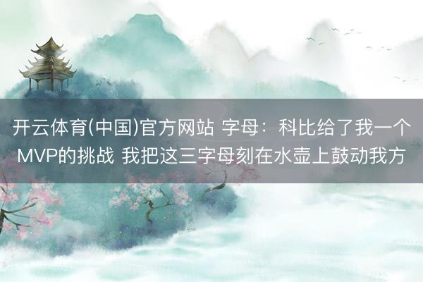 开云体育(中国)官方网站 字母:科比给了我一个MVP的挑战 我把这三字母刻在水壶上鼓动我方