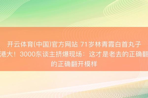 开云体育(中国)官方网站 71岁林青霞白首丸子头惊艳港大！3000东谈主挤爆现场：这才是老去的正确翻开模样