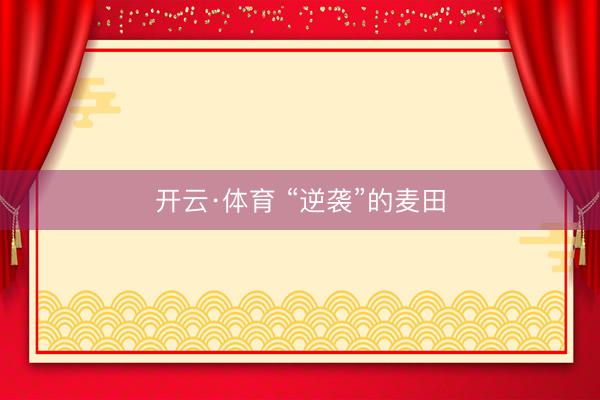 开云·体育 “逆袭”的麦田
