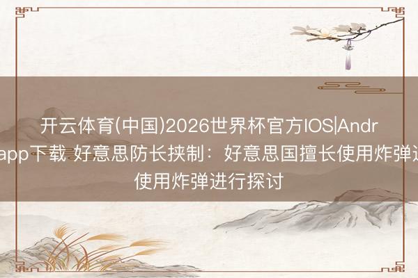 开云体育(中国)2026世界杯官方IOS|Android手机app下载 好意思防长挟制：好意思国擅长使用炸弹进行探讨