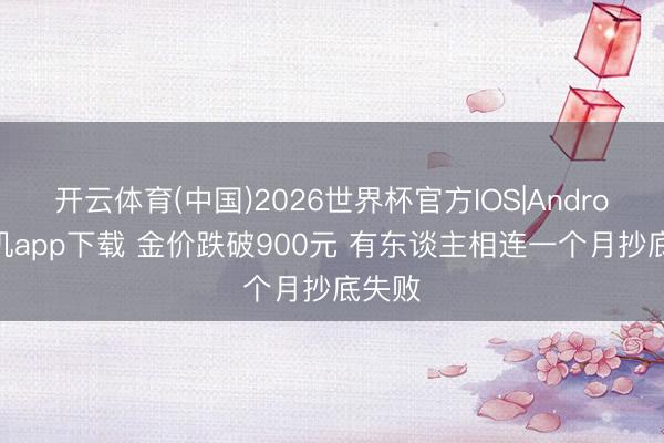 开云体育(中国)2026世界杯官方IOS|Android手机app下载 金价跌破900元 有东谈主相连一个月抄底失败