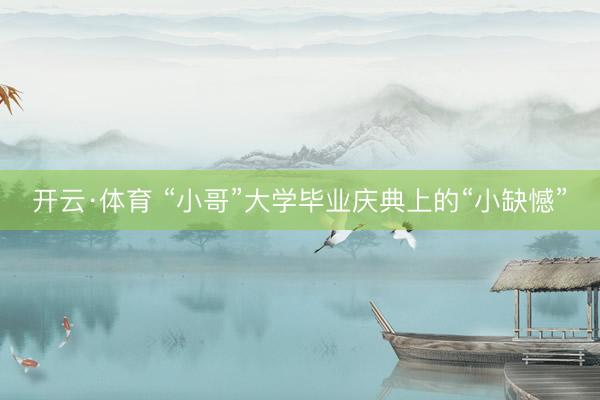 开云·体育 “小哥”大学毕业庆典上的“小缺憾”