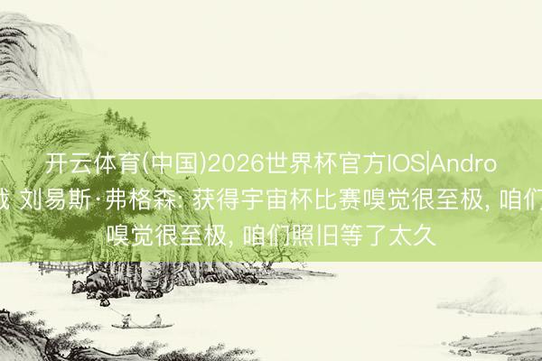 开云体育(中国)2026世界杯官方IOS|Android手机app下载 刘易斯·弗格森: 获得宇宙杯比赛嗅觉很至极， 咱们照旧等了太久