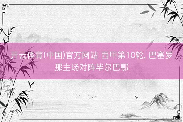 开云体育(中国)官方网站 西甲第10轮， 巴塞罗那主场对阵毕尔巴鄂