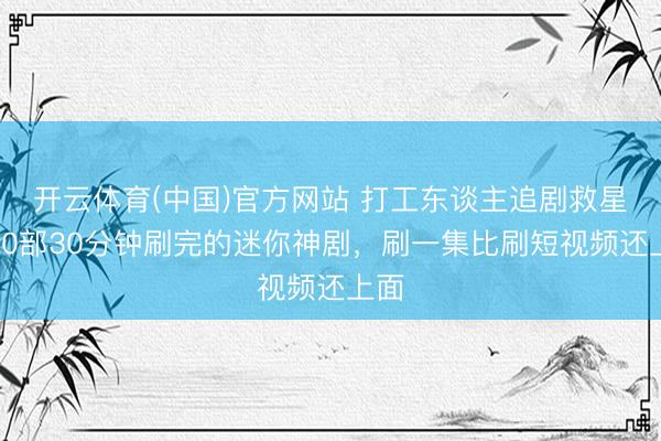 开云体育(中国)官方网站 打工东谈主追剧救星！10部30分钟刷完的迷你神剧，刷一集比刷短视频还上面