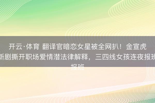 开云·体育 翻译官暗恋女星被全网扒！金宣虎新剧撕开职场爱情潜法律解释，三四线女孩连夜报班