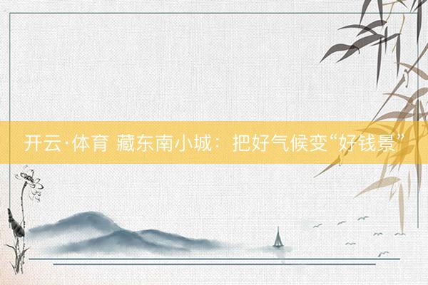 开云·体育 藏东南小城：把好气候变“好钱景”