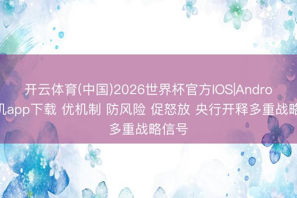 开云体育(中国)2026世界杯官方IOS|Android手机app下载 优机制 防风险 促怒放 央行开释多重战略信号