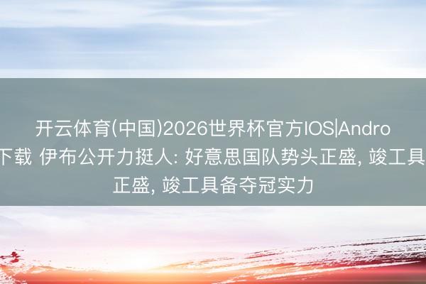 开云体育(中国)2026世界杯官方IOS|Android手机app下载 伊布公开力挺人: 好意思国队势头正盛, 竣工具备夺冠实力